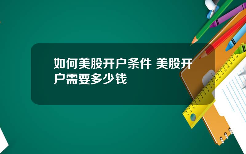 如何美股开户条件 美股开户需要多少钱